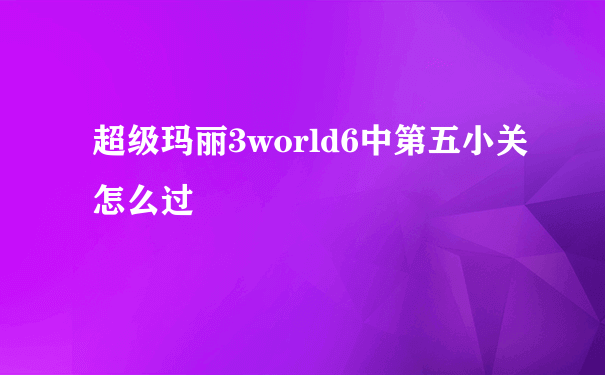 超级玛丽3world6中第五小关怎么过