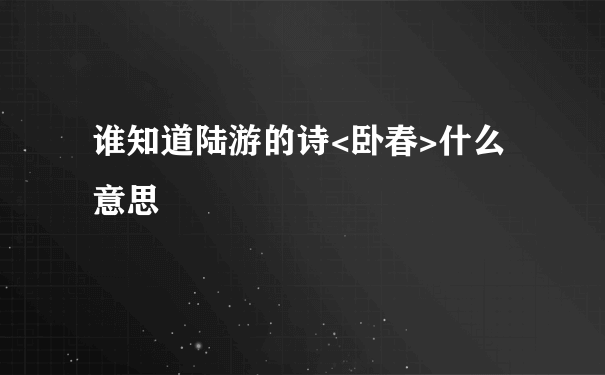 谁知道陆游的诗<卧春>什么意思