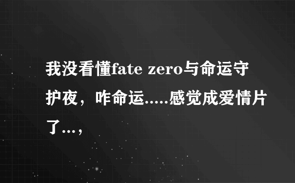 我没看懂fate zero与命运守护夜，咋命运.....感觉成爱情片了...，