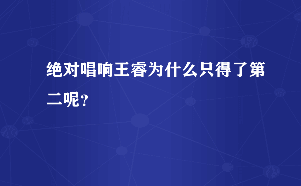 绝对唱响王睿为什么只得了第二呢？