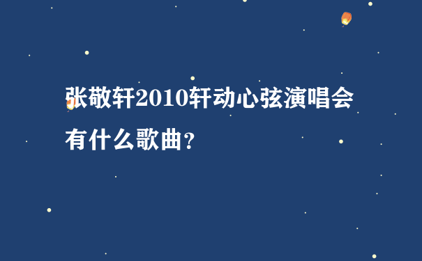 张敬轩2010轩动心弦演唱会有什么歌曲？