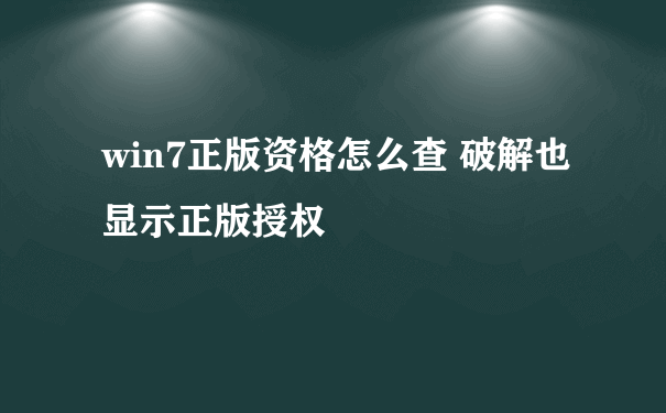 win7正版资格怎么查 破解也显示正版授权