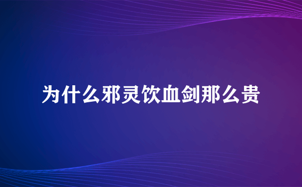 为什么邪灵饮血剑那么贵