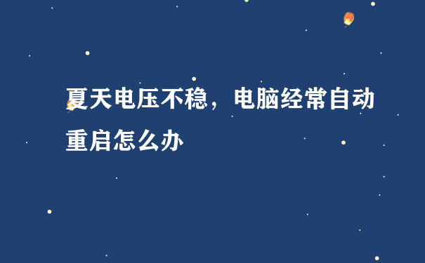 夏天电压不稳，电脑经常自动重启怎么办