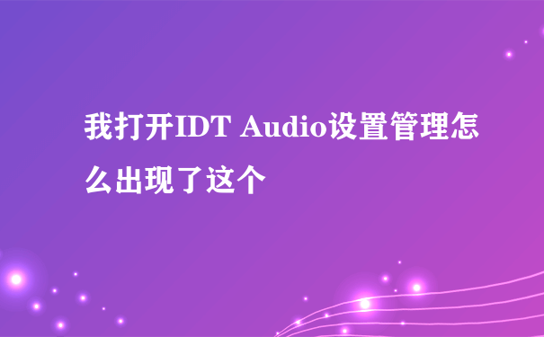 我打开IDT Audio设置管理怎么出现了这个