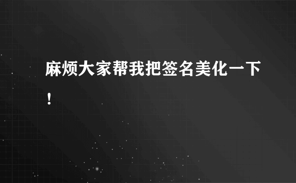 麻烦大家帮我把签名美化一下！