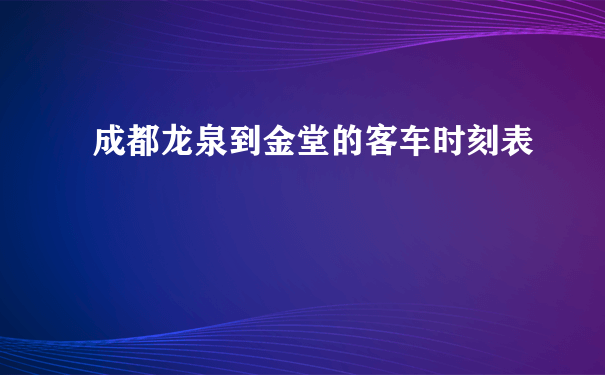 成都龙泉到金堂的客车时刻表