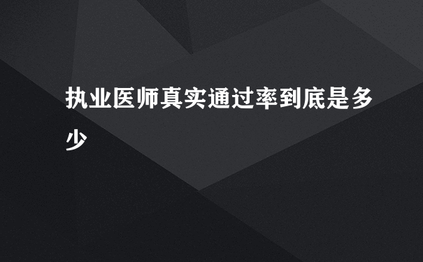 执业医师真实通过率到底是多少