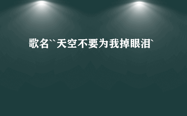 歌名``天空不要为我掉眼泪`