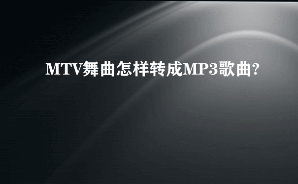 MTV舞曲怎样转成MP3歌曲?