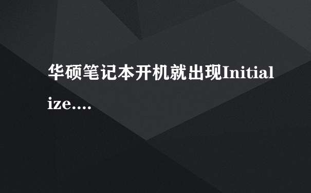 华硕笔记本开机就出现Initialize....