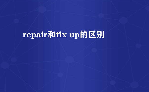 repair和fix up的区别