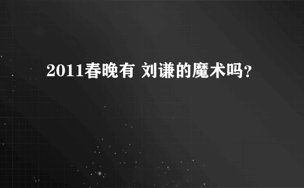 2011春晚有 刘谦的魔术吗？