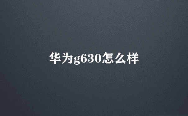 华为g630怎么样