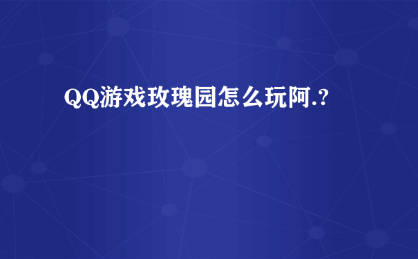 QQ游戏玫瑰园怎么玩阿.?