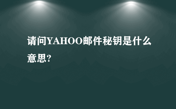 请问YAHOO邮件秘钥是什么意思?