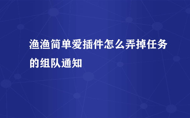 渔渔简单爱插件怎么弄掉任务的组队通知