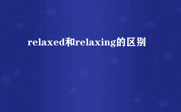 relaxed和relaxing的区别