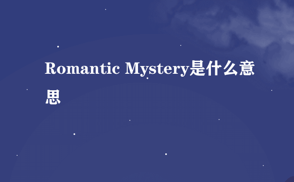 Romantic Mystery是什么意思