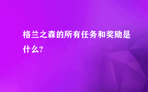 格兰之森的所有任务和奖励是什么?