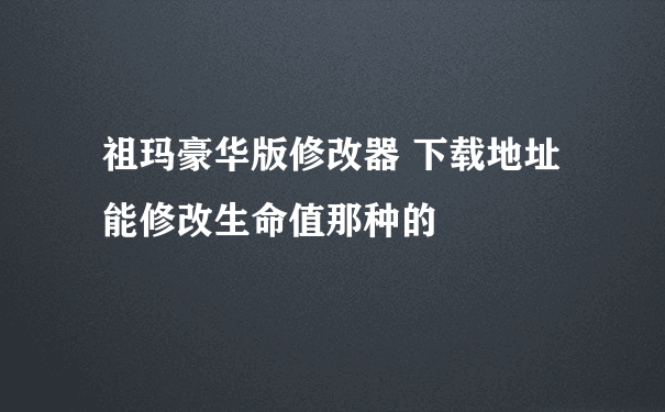 祖玛豪华版修改器 下载地址 能修改生命值那种的