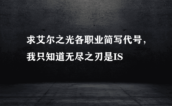 求艾尔之光各职业简写代号，我只知道无尽之刃是IS