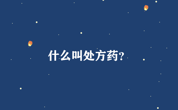 什么叫处方药？