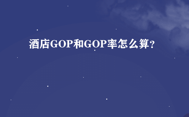 酒店GOP和GOP率怎么算？