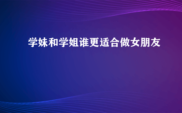 学妹和学姐谁更适合做女朋友