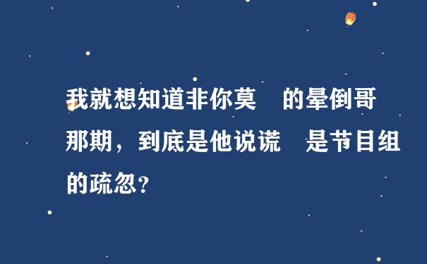 我就想知道非你莫屬的晕倒哥那期，到底是他说谎還是节目组的疏忽？