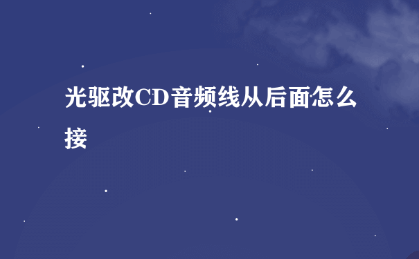 光驱改CD音频线从后面怎么接