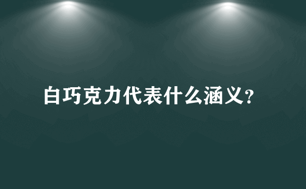 白巧克力代表什么涵义？