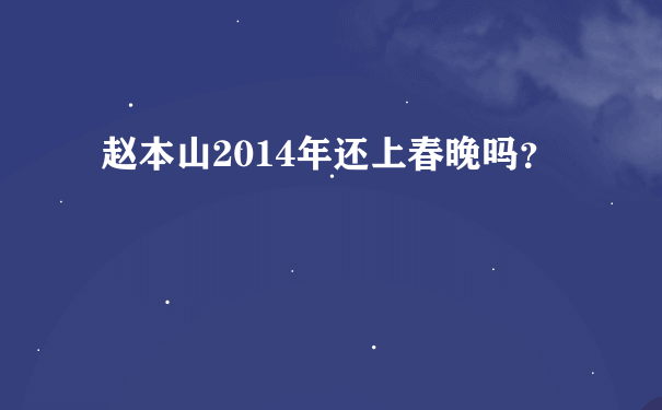 赵本山2014年还上春晚吗？