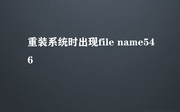 重装系统时出现file name546