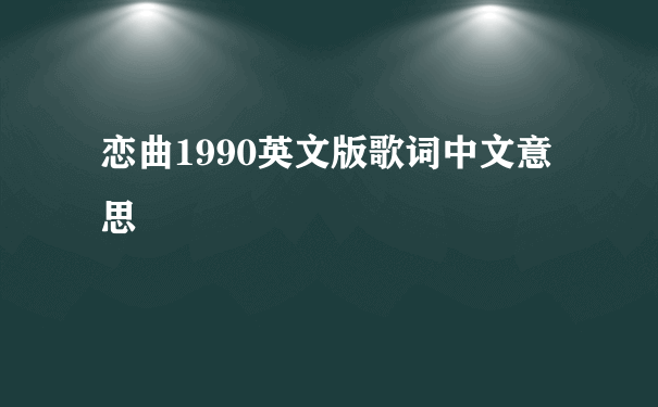 恋曲1990英文版歌词中文意思