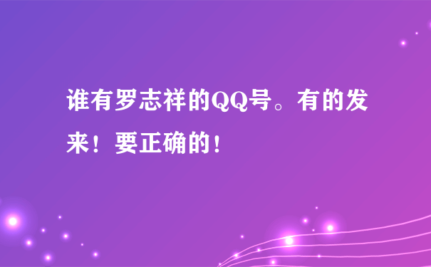 谁有罗志祥的QQ号。有的发来！要正确的！