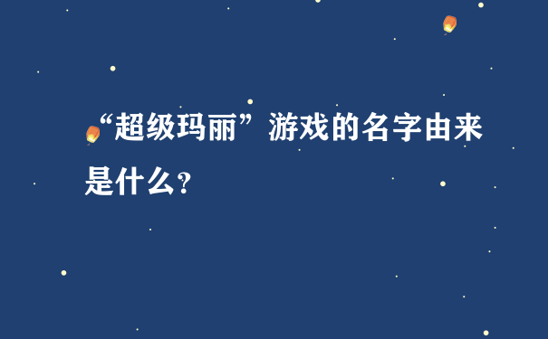 “超级玛丽”游戏的名字由来是什么？