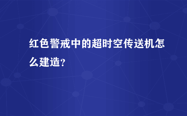 红色警戒中的超时空传送机怎么建造？