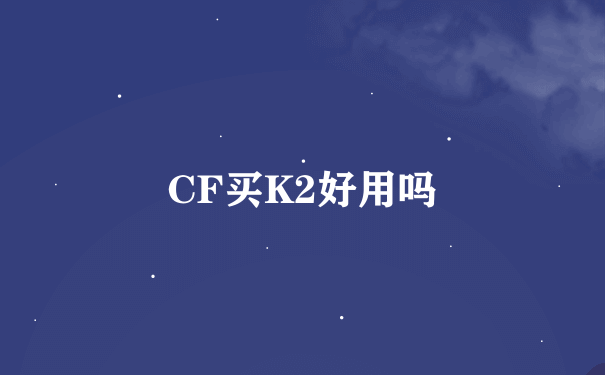 CF买K2好用吗