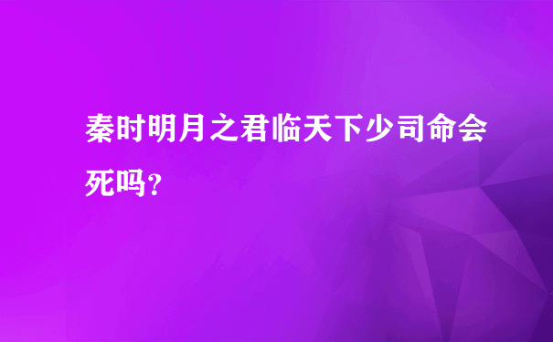 秦时明月之君临天下少司命会死吗？