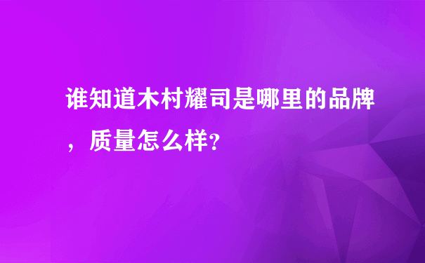 谁知道木村耀司是哪里的品牌，质量怎么样？