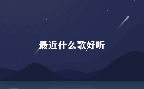 最近什么歌好听