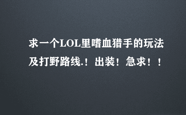 求一个LOL里嗜血猎手的玩法及打野路线.！出装！急求！！