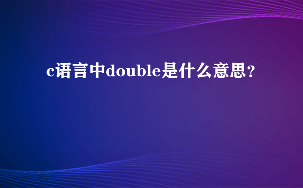 c语言中double是什么意思？