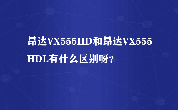 昂达VX555HD和昂达VX555HDL有什么区别呀？