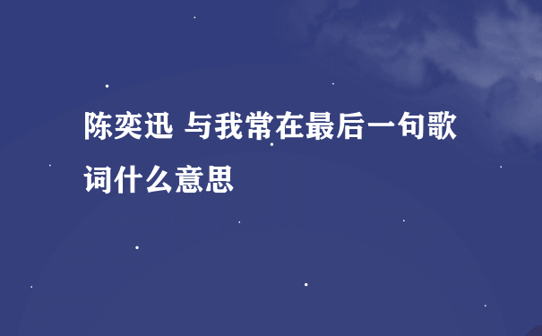 陈奕迅 与我常在最后一句歌词什么意思