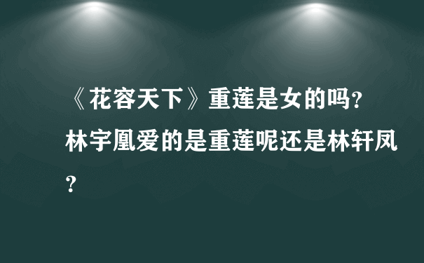 《花容天下》重莲是女的吗？林宇凰爱的是重莲呢还是林轩凤？