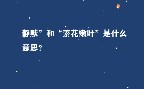 静默”和“繁花嫩叶”是什么意思？