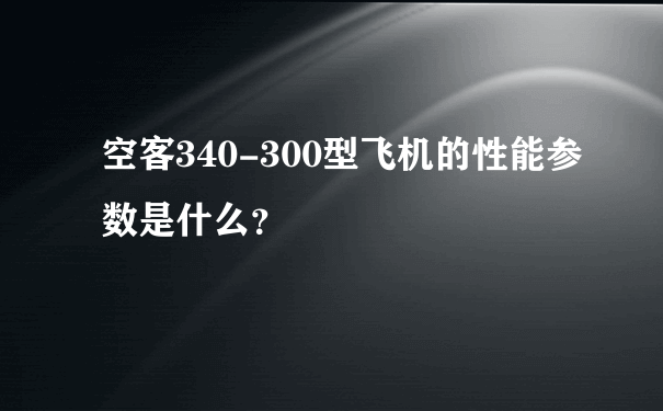 空客340-300型飞机的性能参数是什么？