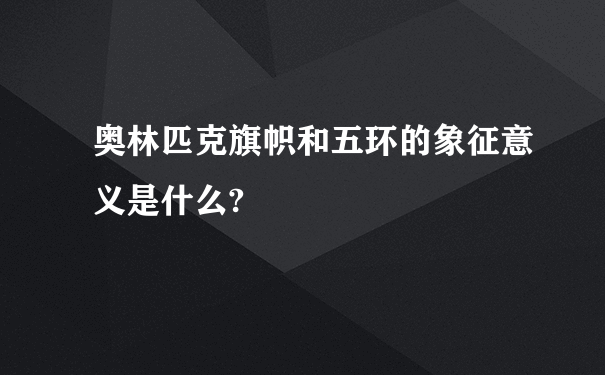 奥林匹克旗帜和五环的象征意义是什么?